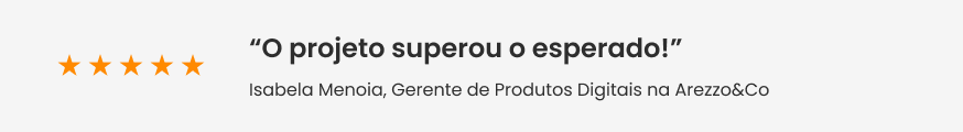 Faixa com feedback da Isabela Menoia, Gerente de Produtos Digitais na Arezzo&Co: “O projeto superou o esperado!”.