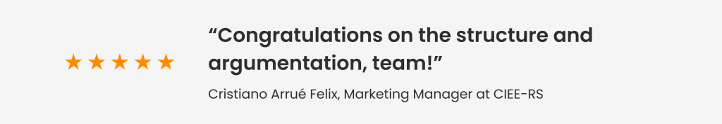 Feedback from Cristiano Arrué Felix, Marketing Manager at CIEE-RS: "Congratulations on the structure and argumentation, team!"