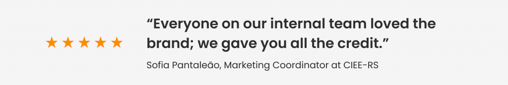 Feedback from Sofia Pantaleão, Marketing Coordinator at CIEE-RS: "Everyone on our internal team loved the brand; we gave you all the credit."