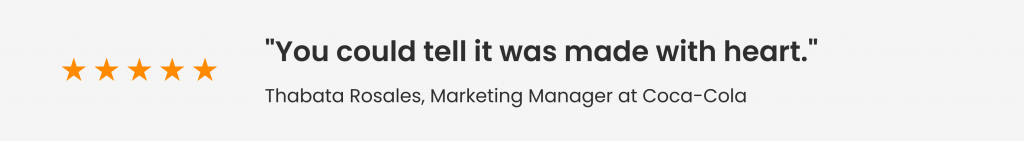 Feedback from Thabata Rosales, Marketing Manager at Coca-Cola: "You could tell it was made with heart."