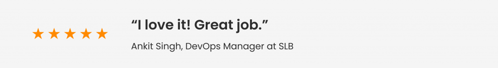 Feedback from Ankit Singh, DevOps Manager at SLB: "I love it! Great job."